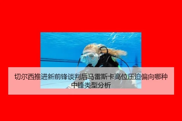 切尔西推进新前锋谈判后马雷斯卡高位压迫偏向哪种中锋类型分析