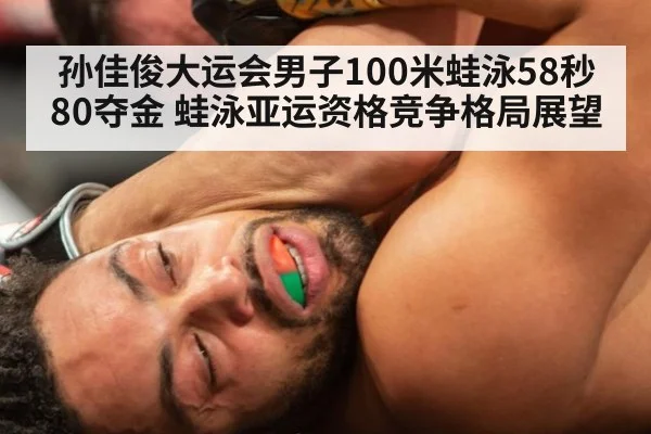 孙佳俊大运会男子100米蛙泳58秒80夺金 蛙泳亚运资格竞争格局展望