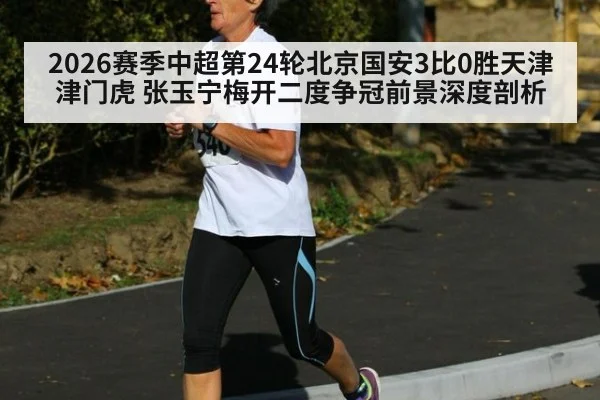 2026赛季中超第24轮北京国安3比0胜天津津门虎 张玉宁梅开二度争冠前景深度剖析