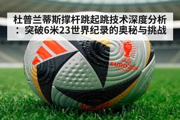 杜普兰蒂斯撑杆跳起跳技术深度分析：突破6米23世界纪录的奥秘与挑战