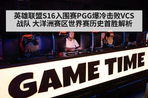 英雄联盟S16入围赛PGG爆冷击败VCS战队 大洋洲赛区世界赛历史首胜解析