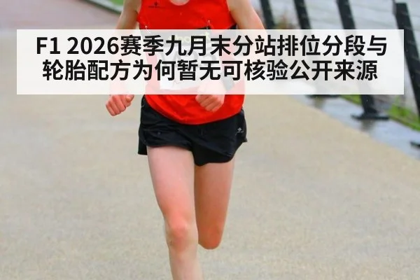 F1 2026赛季九月末分站排位分段与轮胎配方为何暂无可核验公开来源