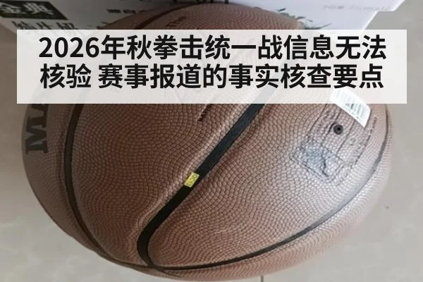 2026年秋拳击统一战信息无法核验 赛事报道的事实核查要点