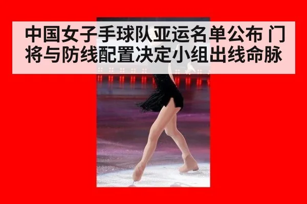 中国女子手球队亚运名单公布 门将与防线配置决定小组出线命脉
