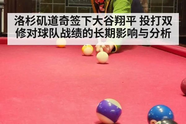洛杉矶道奇签下大谷翔平 投打双修对球队战绩的长期影响与分析