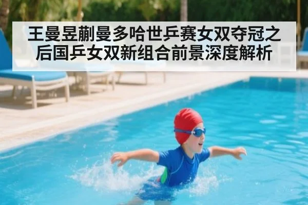王曼昱蒯曼多哈世乒赛女双夺冠之后国乒女双新组合前景深度解析