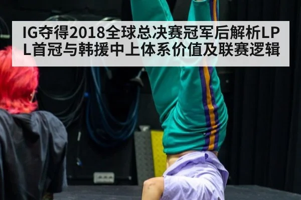 IG夺得2018全球总决赛冠军后解析LPL首冠与韩援中上体系价值及联赛逻辑